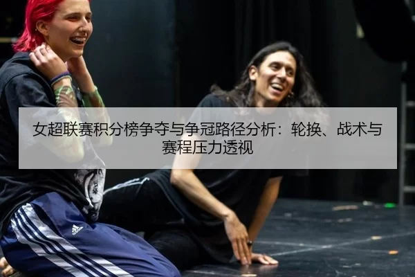 女超联赛积分榜争夺与争冠路径分析：轮换、战术与赛程压力透视