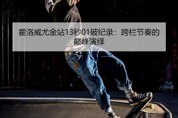 霍洛威尤金站13秒01破纪录：跨栏节奏的巅峰演绎