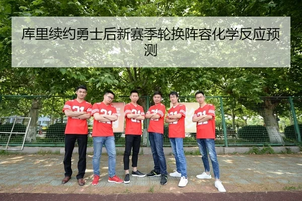 库里续约勇士后新赛季轮换阵容化学反应预测